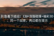 别急着下结论：CBA强强碰撞+福彩3D：同一个战意，两边都在提示