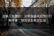 这事儿太微妙：法甲保级大战我只盯两件事：球员状态和定位球