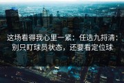 这场看得我心里一紧：任选九捋清：别只盯球员状态，还要看定位球
