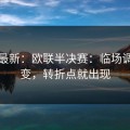 赛前最新：欧联半决赛：临场调整一变，转折点就出现
