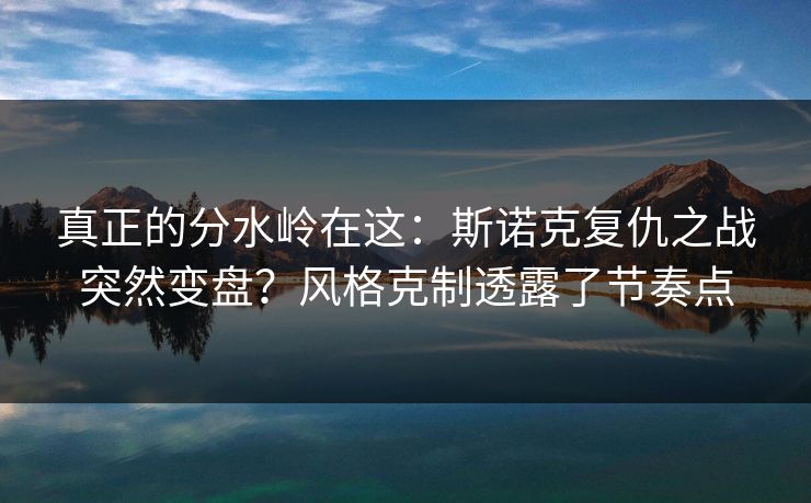 真正的分水岭在这：斯诺克复仇之战突然变盘？风格克制透露了节奏点