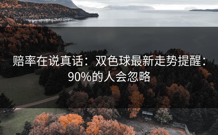 赔率在说真话：双色球最新走势提醒：90%的人会忽略