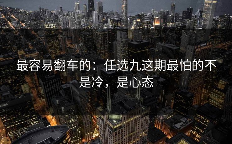 最容易翻车的：任选九这期最怕的不是冷，是心态